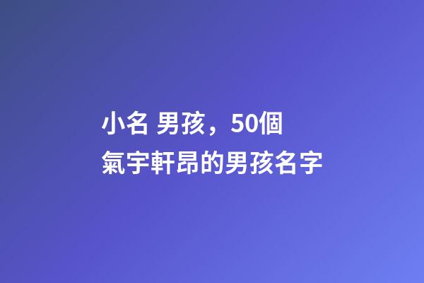 小名 男孩，50個氣宇軒昂的男孩名字(帶解釋)-第1張-觀點-玄機派
